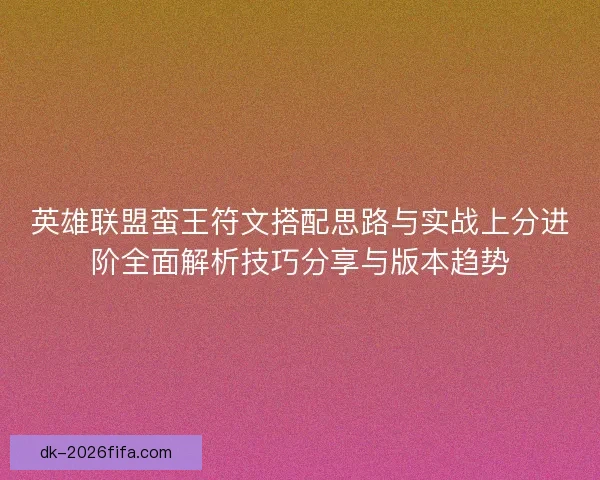 英雄联盟蛮王符文搭配思路与实战上分进阶全面解析技巧分享与版本趋势