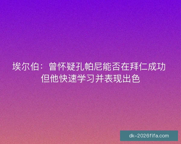 埃尔伯：曾怀疑孔帕尼能否在拜仁成功 但他快速学习并表现出色