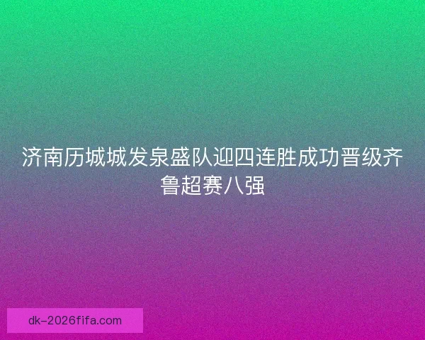济南历城城发泉盛队迎四连胜成功晋级齐鲁超赛八强